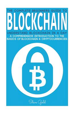 Blockchain: Understand Blockchain in a Day: A Comprehensive Introduction to the Basics of Blockchain & Cryptocurrencies - Gold, Steve
