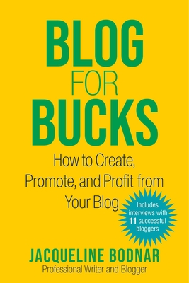 Blog for Bucks: How to Create, Promote, and Profit from Your Blog - Bodnar, Jacqueline