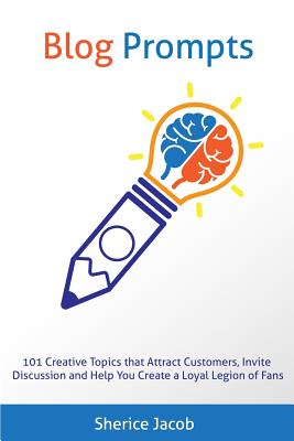Blog Prompts: 101 Creative Topics that Attract Customers, Invite Discussion and Help You Create a Loyal Legion of Fans - Jacob, Sherice