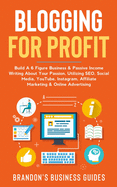 Blogging For Profit: Build A 6 Figure Business& Passive Income Writing About Your Passion, Utilizing SEO, Social Media, YouTube, Instagram, Affiliate Marketing & Online Advertising