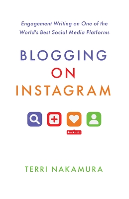 Blogging on Instagram: Engagement Writing on One of the World's Best Social Media Platforms - Nakamura, Terri