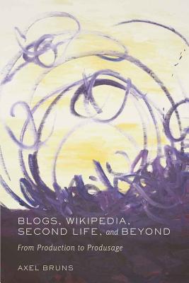 Blogs, Wikipedia, Second Life, and Beyond: From Production to Produsage - Jones, Steve, and Bruns, Axel