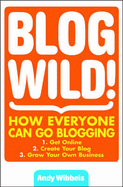 Blogwild!: How Everyone Can Harness the Power of the Internet's Most Explosive Marketing Tool - Blogging