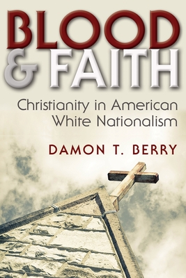 Blood and Faith: Christianity in American White Nationalism - Berry, Damon T