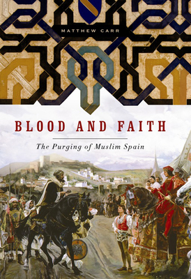 Blood and Faith: The Purging of Muslim Spain - Carr, Matthew