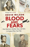 Blood and Fears: How America's Bomber Boys and Girls in England Won Their War