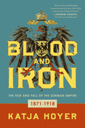 Blood and Iron: The Rise and Fall of the German Empire