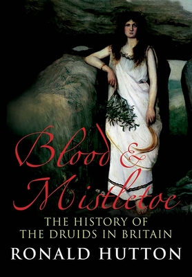 Blood and Mistletoe: The History of the Druids in Britain - Hutton, Ronald