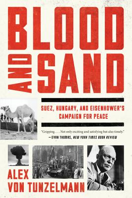 Blood and Sand: Suez, Hungary, and Eisenhower's Campaign for Peace - Von Tunzelmann, Alex