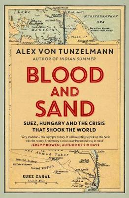 Blood and Sand: Suez, Hungary and the Crisis That Shook the World - Von Tunzelmann, Alex