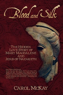 Blood and Silk: The Hidden Love Story of Mary Magdalene and Jesus of Nazareth - McKay, Carol