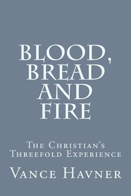 Blood, Bread and Fire: The Christian's Threefold Experience - Havner, Vance
