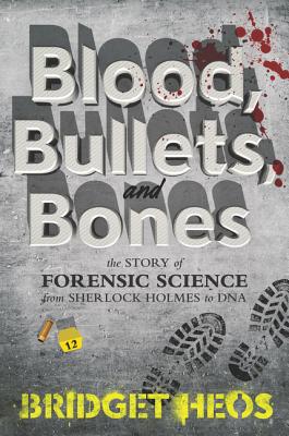 Blood, Bullets, and Bones: The Story of Forensic Science from Sherlock Holmes to DNA - Heos, Bridget