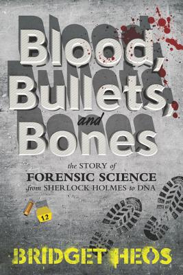 Blood, Bullets, and Bones: The Story of Forensic Science from Sherlock Holmes to DNA - Heos, Bridget