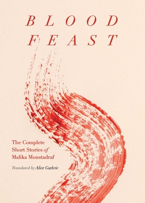 Blood Feast: The Complete Short Stories of Malika Moustadraf - Moustadraf, Malika, and Guthrie, Alice (Translated by)