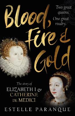 Blood, Fire and Gold: The story of Elizabeth I and Catherine de Medici - Paranque, Estelle