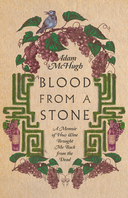 Blood from a Stone: A Memoir of How Wine Brought Me Back from the Dead - McHugh, Adam S