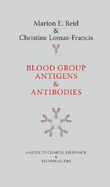 Blood Group Antigens & Antibodies: A Guide to Clinical Relevance & Technical Tips - Reid, Marion E, and Lomas-Francis, Christine