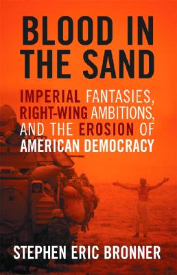 Blood in the Sand: Imperial Fantasies, Right-Wing Ambitions, and the Erosion of American Democracy - Bronner, Stephen Eric