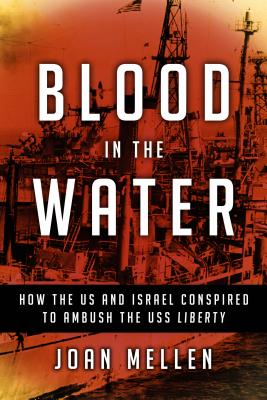 Blood in the Water: How the Us and Israel Conspired to Ambush the USS Liberty - Mellen, Joan, PhD