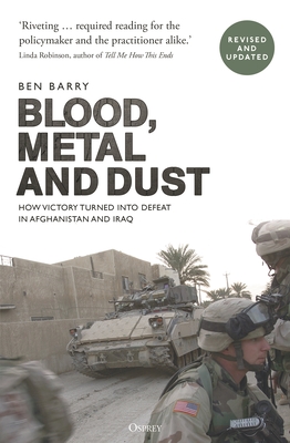 Blood, Metal and Dust: How Victory Turned into Defeat in Afghanistan and Iraq - Barry, Ben