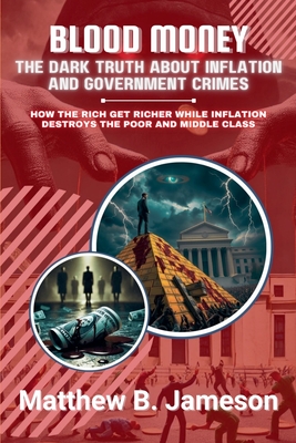Blood Money: The Dark Truth About Inflation and Government Crimes: How the Rich Get Richer While Inflation Destroys the Poor and Middle Class - Jameson, Matthew B