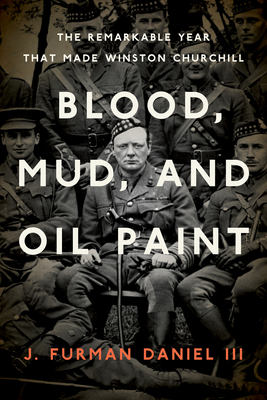 Blood, Mud, and Oil Paint: The Remarkable Year That Made Winston Churchill - Daniel, J Furman