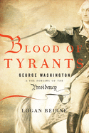 Blood of Tyrants: George Washington & the Forging of the Presidency