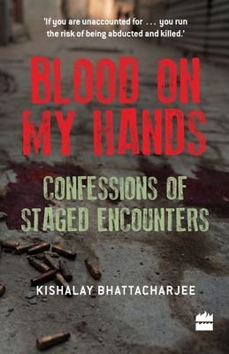 Blood on My Hands: Confessions of Staged Encounters - Bhattacharjee, Kishalay