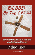 Blood on the Ceiling: The Awesome Calamities of Addiction and the Miracle of Recovery