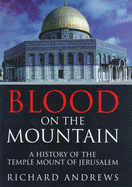 Blood on the Mountain: A History of the Temple Mount from the Ark to the Third Millennium - Andrews, Richard, Professor