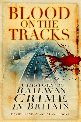 Blood on the Tracks: A History of Railway Crime in Britain - Brandon, David, and Brooke, Alan