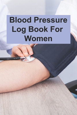 Blood Pressure Log Book For Women: Blood Pressure Log Book For Women, Blood Pressure Daily Log Book. 120 Story Paper Pages. 6 in x 9 in Cover. - Press, Nice Books