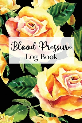 Blood Pressure Log Book: Two Year Logbook to Track Record Heart Rate Systolic and Diastolic - Floral Yellow Rose Botanical Motif - Emery J Morales