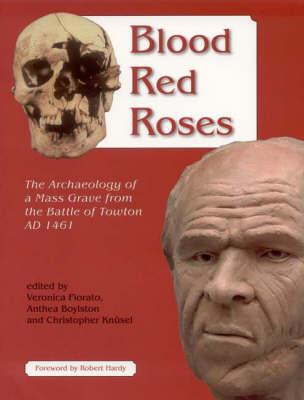 Blood Red Roses: The Archaeology of a Mass Grave from the Battle of Towton AD 1461, Second Edition - Fiorato, Veronica, and Boylston, Anthea, and Knusel, Christopher