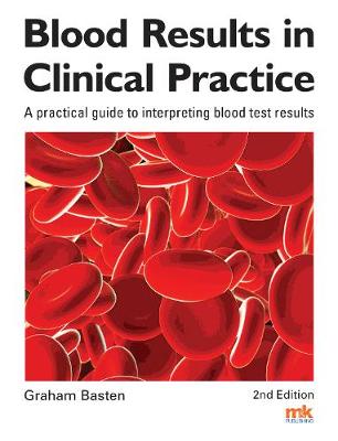 Blood Results in Clinical Practice: A practical guide to interpreting blood test results - Basten, Graham