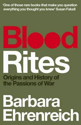 Blood Rites: Origins and History of the Passions of War - Ehrenreich, Barbara