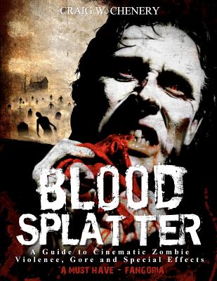 Blood Splatter: A Guide to Cinematic Zombie Violence, Gore and Special Effects - Chenery, Craig W