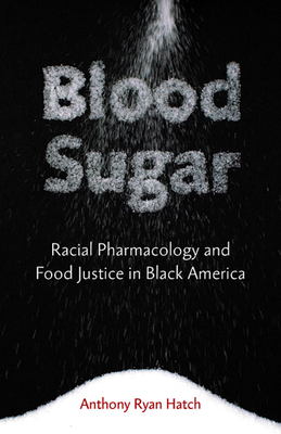 Blood Sugar: Racial Pharmacology and Food Justice in Black America - Hatch, Anthony Ryan