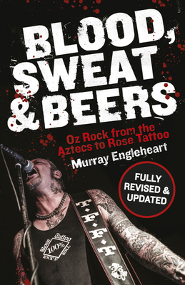 Blood, Sweat and Beers: Oz Rock from the Aztecs to Rose Tattoo - Engleheart, Murray