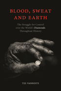 Blood, Sweat and Earth: The Struggle for Control over the World's Diamonds Throughout History