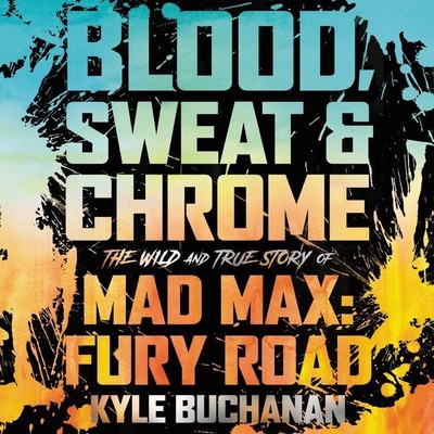 Blood, Sweat & Chrome: The Wild and True Story of Mad Max: Fury Road - Buchanan, Kyle, and Berman, Fred (Read by), and Vincent, Aspen (Read by)