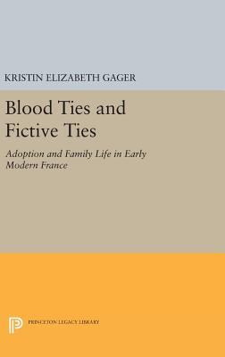 Blood Ties and Fictive Ties: Adoption and Family Life in Early Modern France - Gager, Kristin Elizabeth