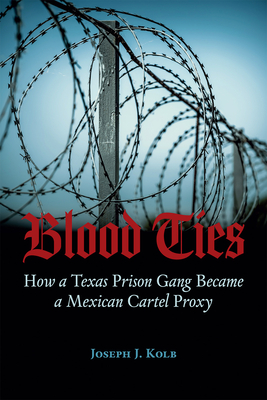 Blood Ties: How a Texas Prison Gang Became a Mexican Cartel Proxy - Kolb, Joseph
