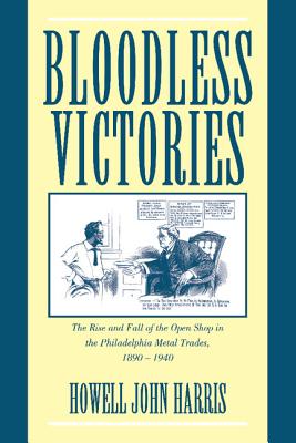 Bloodless Victories: The Rise and Fall of the Open Shop in the Philadelphia Metal Trades, 1890 1940 - Harris, Howell John