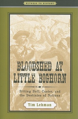Bloodshed at Little Bighorn: Sitting Bull, Custer, and the Destinies of Nations - Lehman, Tim
