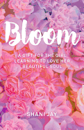 Bloom: A Gift for the Girl Learning to Love Her Beautiful Soul