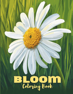 Bloom Coloring Book: Beautiful, Stunning, and Cute Drawings of Flowers and Bouquets for Stress Relief, Anxiety Relaxation, and Peacefulness