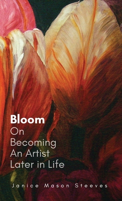 Bloom: On Becoming An Artist Later in Life - Steeves, Janice Mason, and Mason, Jen (Editor)