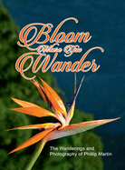 Bloom Where You Wander (Expanded, glossy cover): The Wanderings and Photography of Phillip Martin